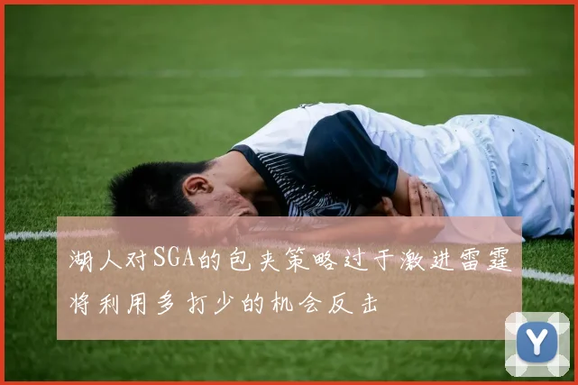 湖人对SGA的包夹策略过于激进雷霆将利用多打少的机会反击