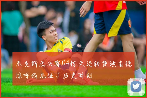 尼克斯总决赛G4惊天逆转费迪南德惊呼我见证了历史时刻