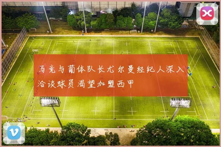 马竞与葡体队长尤尔曼经纪人深入洽谈球员渴望加盟西甲