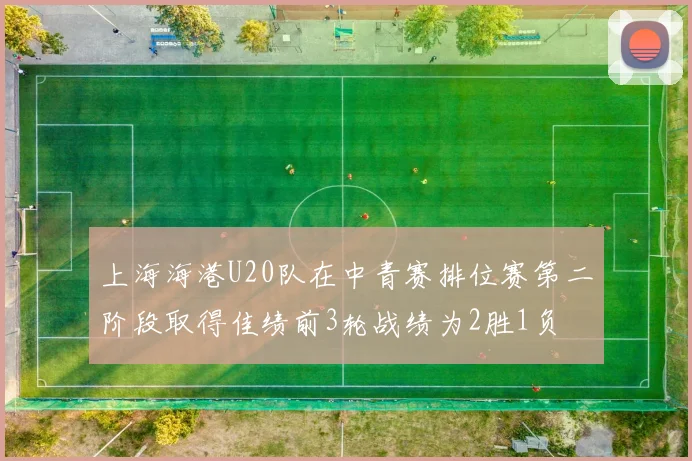 上海海港U20队在中青赛排位赛第二阶段取得佳绩前3轮战绩为2胜1负