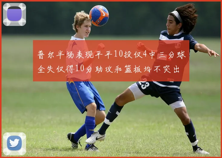 普尔半场表现平平10投仅4中三分球全失仅得10分助攻和篮板均不突出