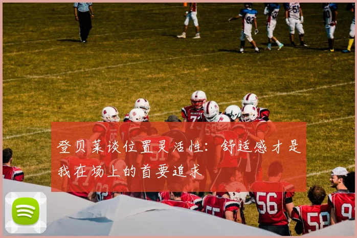 登贝莱谈位置灵活性：舒适感才是我在场上的首要追求