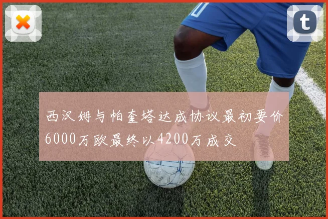 西汉姆与帕奎塔达成协议最初要价6000万欧最终以4200万成交