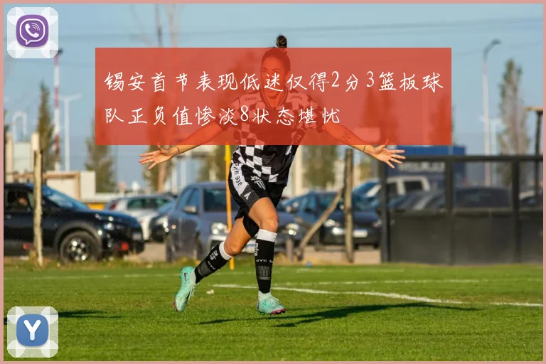 锡安首节表现低迷仅得2分3篮板球队正负值惨淡8状态堪忧